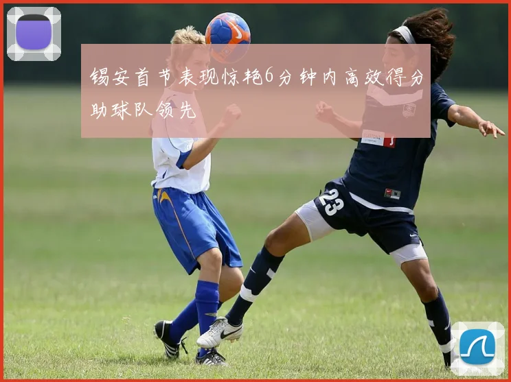 锡安首节表现惊艳6分钟内高效得分助球队领先