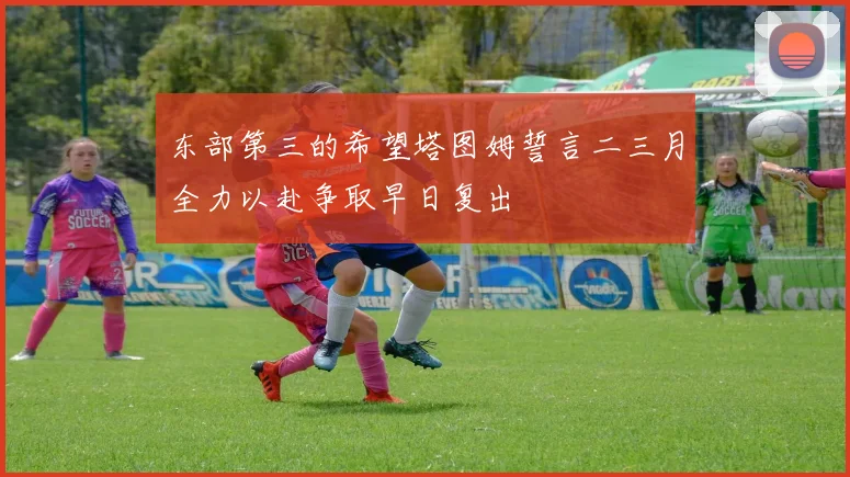东部第三的希望塔图姆誓言二三月全力以赴争取早日复出