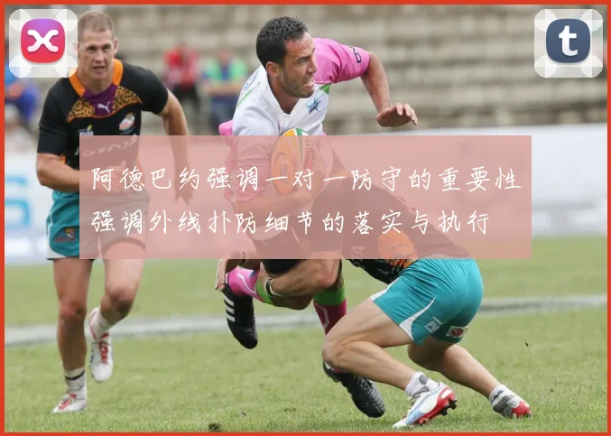 阿德巴约强调一对一防守的重要性强调外线扑防细节的落实与执行