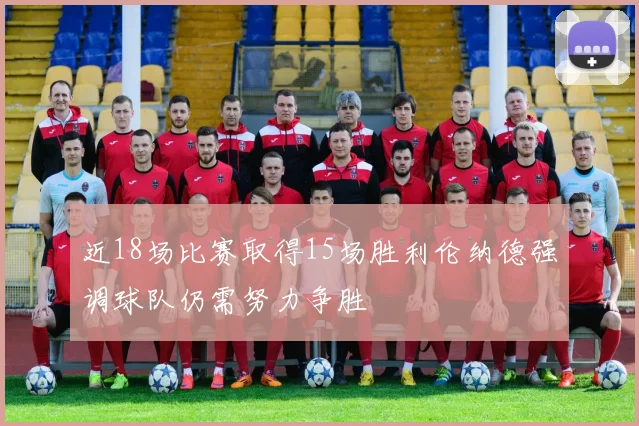 近18场比赛取得15场胜利伦纳德强调球队仍需努力争胜