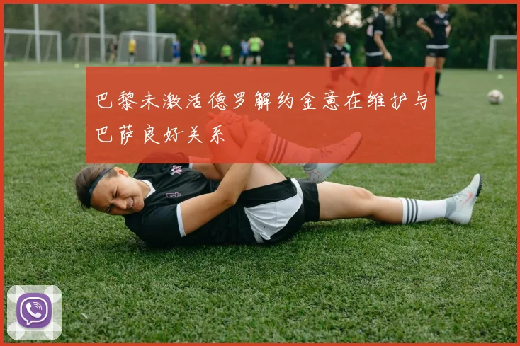 巴黎未激活德罗解约金意在维护与巴萨良好关系